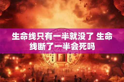 生命线只有一半就没了 生命线断了一半会死吗