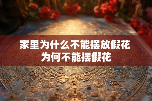 家里为什么不能摆放假花 为何不能摆假花