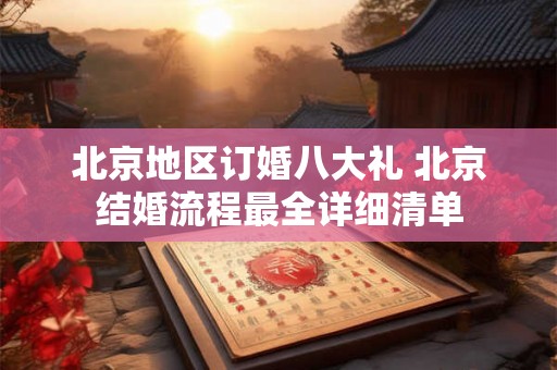 北京地区订婚八大礼 北京结婚流程最全详细清单 北京地区订婚八大礼 北京结婚流程最全详细清单