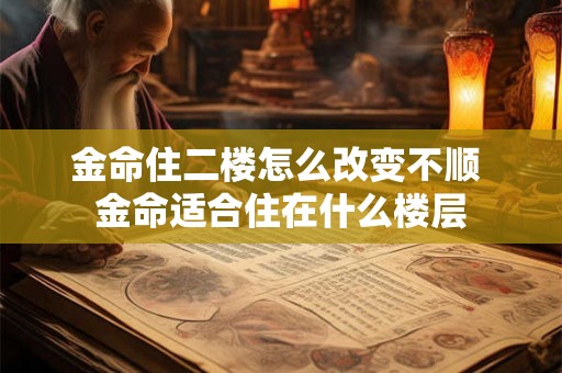 金命住二楼怎么改变不顺 金命适合住在什么楼层