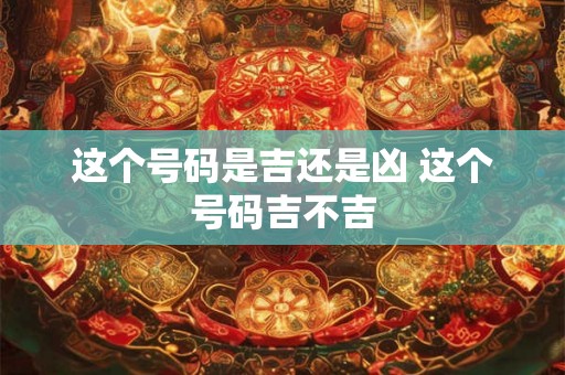 这个号码是吉还是凶 这个号码吉不吉