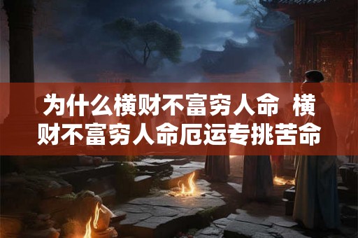 为什么横财不富穷人命  横财不富穷人命厄运专挑苦命人