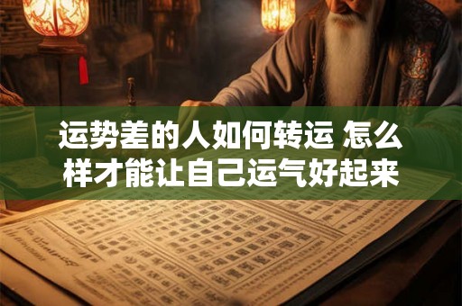 运势差的人如何转运 怎么样才能让自己运气好起来