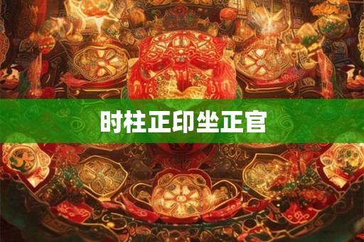 时柱正印坐正官