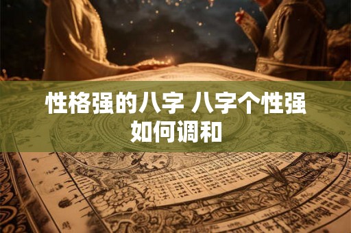 性格强的八字 八字个性强如何调和