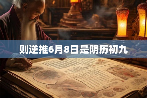 则逆推6月8日是阴历初九 则逆推6月8日是阴历初九