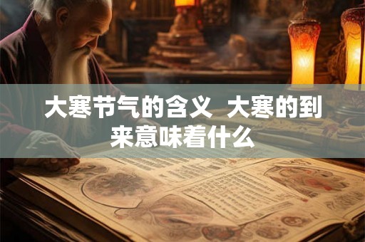 大寒节气的含义  大寒的到来意味着什么