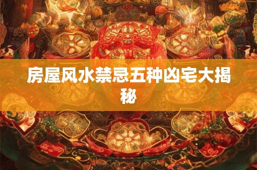 房屋风水禁忌五种凶宅大揭秘