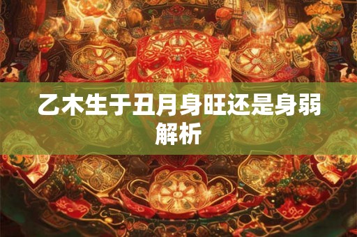 乙木生于丑月身旺还是身弱解析