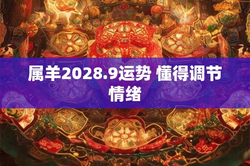 属羊2028.9运势 懂得调节情绪 属羊2028.9运势 懂得调节情绪