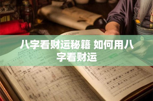 八字看财运秘籍 如何用八字看财运