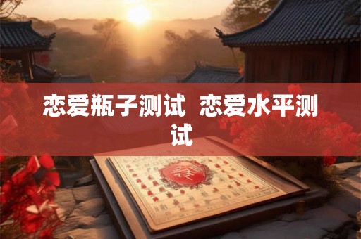 恋爱瓶子测试  恋爱水平测试