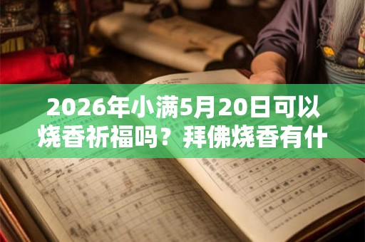 2026年小满5月20日可以烧香祈福吗？拜佛烧香有什么讲究？