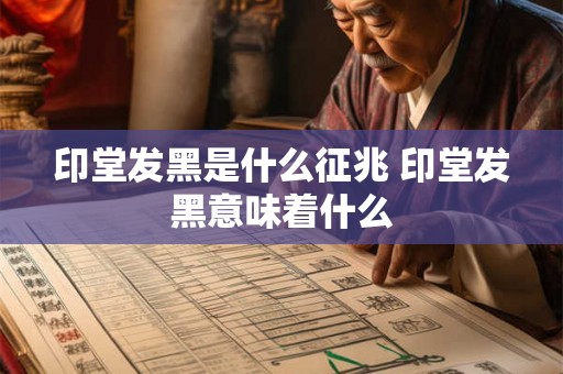 印堂发黑是什么征兆 印堂发黑意味着什么