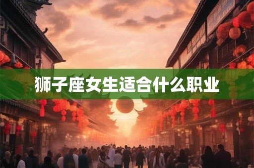 狮子座女生适合什么职业