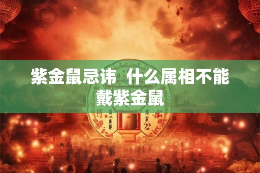 紫金鼠忌讳  什么属相不能戴紫金鼠