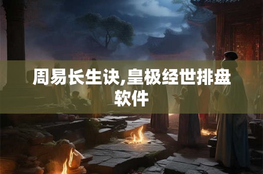 周易长生诀,皇极经世排盘软件