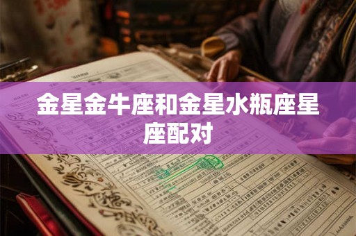 金星金牛座和金星水瓶座星座配对