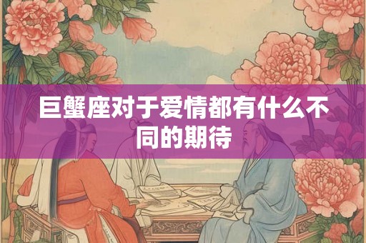 巨蟹座对于爱情都有什么不同的期待
