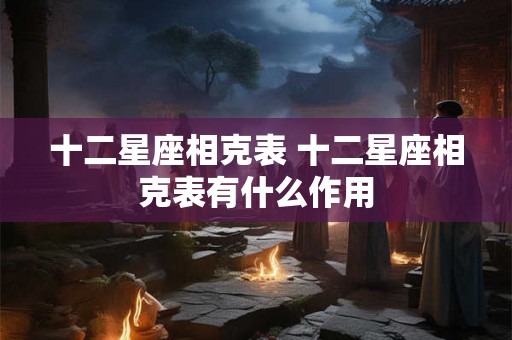 十二星座相克表 十二星座相克表有什么作用