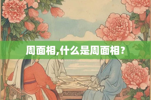 周面相,什么是周面相? 周面相,什么是周面相?