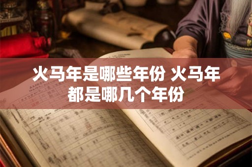 火马年是哪些年份 火马年都是哪几个年份