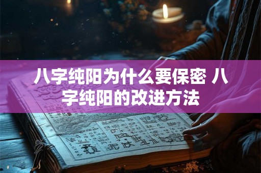 八字纯阳为什么要保密 八字纯阳的改进方法 八字纯阳为什么要保密 八字纯阳的改进方法