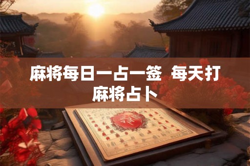 麻将每日一占一签 每天打麻将占卜 麻将每日一占一签 每天打麻将占卜