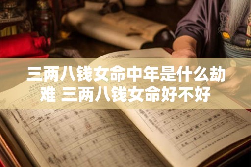 三两八钱女命中年是什么劫难 三两八钱女命好不好