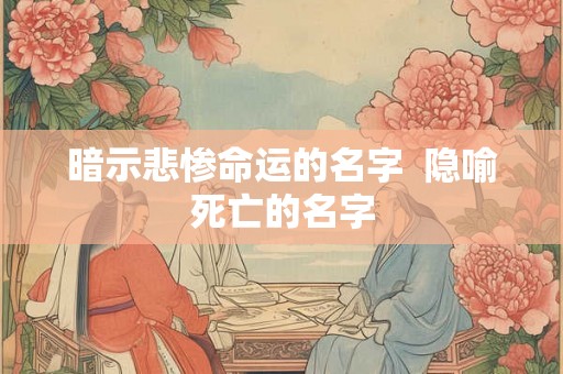 暗示悲惨命运的名字  隐喻死亡的名字