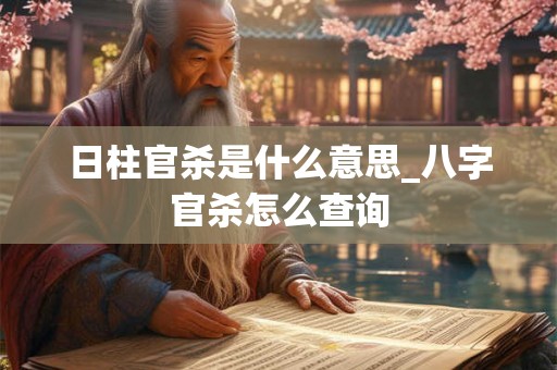 日柱官杀是什么意思_八字官杀怎么查询