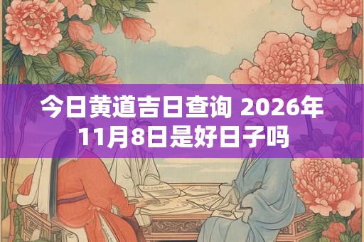 今日黄道吉日查询 2026年11月8日是好日子吗