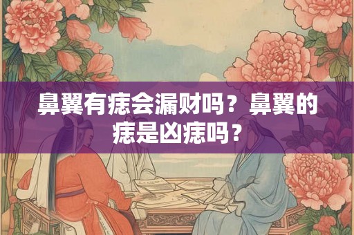 鼻翼有痣会漏财吗？鼻翼的痣是凶痣吗？