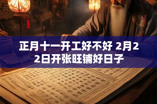 正月十一开工好不好 2月22日开张旺铺好日子