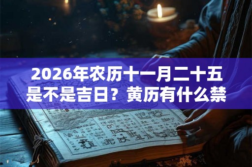 2026年农历十一月二十五是不是吉日？黄历有什么禁忌？