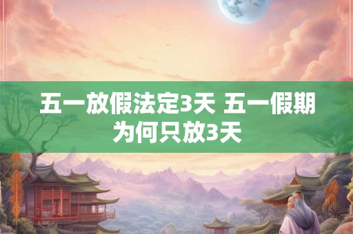 五一放假法定3天 五一假期为何只放3天