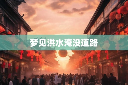 梦见洪水淹没道路