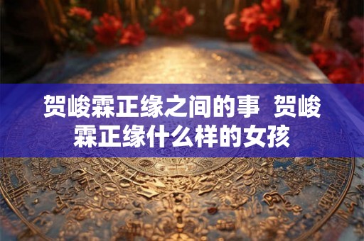 贺峻霖正缘之间的事  贺峻霖正缘什么样的女孩