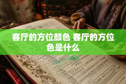 客厅的方位颜色 客厅的方位色是什么