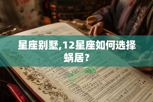 星座别墅,12星座如何选择蜗居？