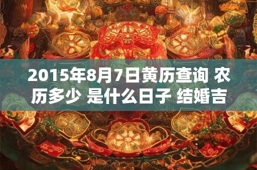 2015年8月7日黄历查询 农历多少 是什么日子 结婚吉时