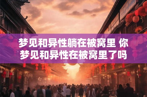 梦见和异性躺在被窝里 你梦见和异性在被窝里了吗