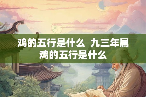 鸡的五行是什么  九三年属鸡的五行是什么
