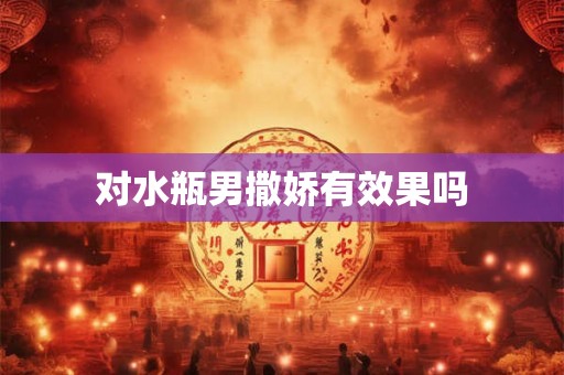 对水瓶男撒娇有效果吗