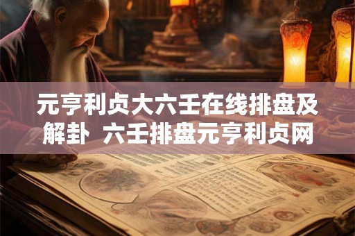 元亨利贞大六壬在线排盘及解卦  六壬排盘元亨利贞网