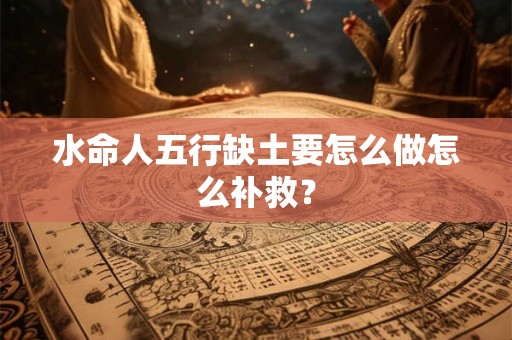 水命人五行缺土要怎么做怎么补救？
