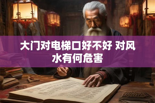 大门对电梯口好不好 对风水有何危害 大门对电梯口好不好 对风水有何危害