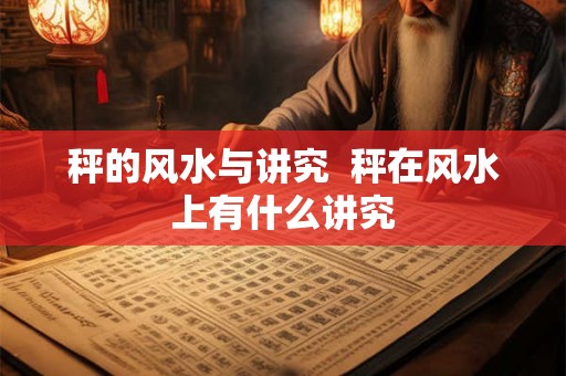 秤的风水与讲究  秤在风水上有什么讲究