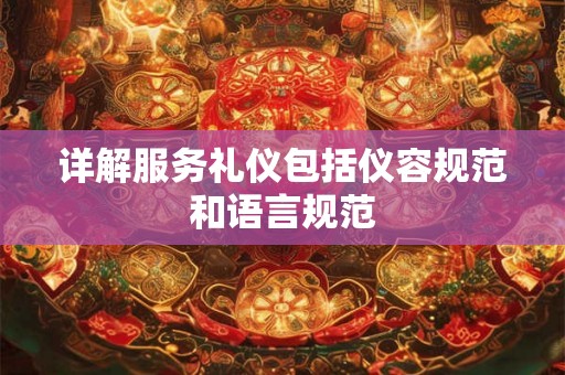 详解服务礼仪包括仪容规范和语言规范