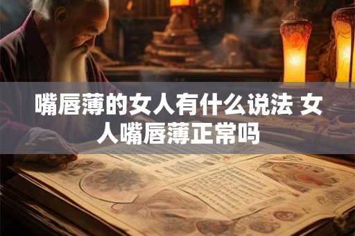 嘴唇薄的女人有什么说法 女人嘴唇薄正常吗